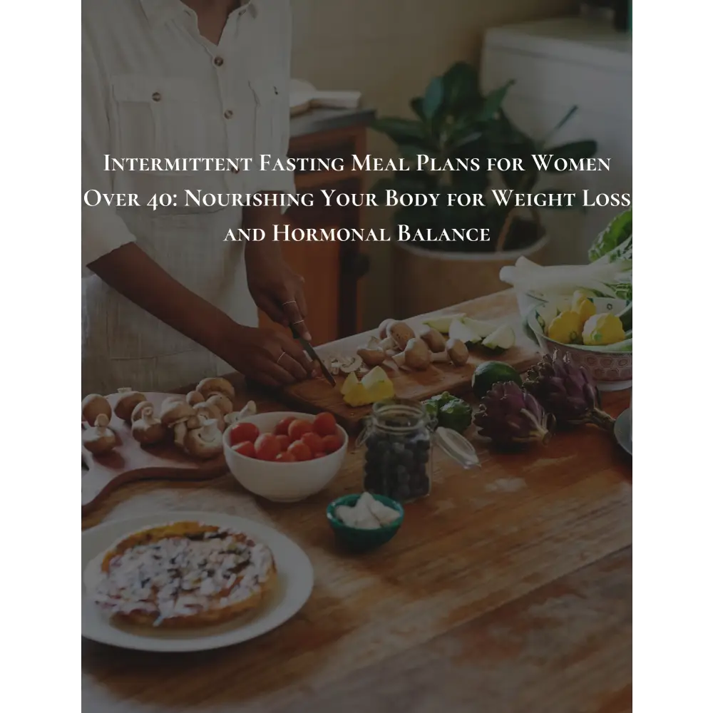 Intermittent Fasting Meal Plans for Women Over 40: Nourishing Your Body for Weight Loss and Hormonal Balance - EBook